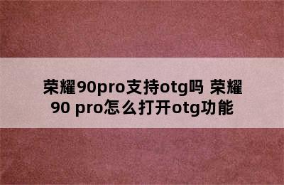 荣耀90pro支持otg吗 荣耀90 pro怎么打开otg功能